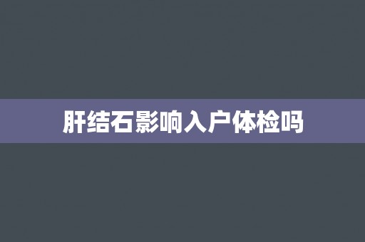 肝结石影响入户体检吗