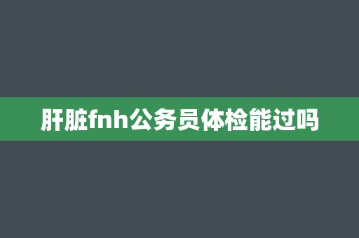 肝脏fnh公务员体检能过吗