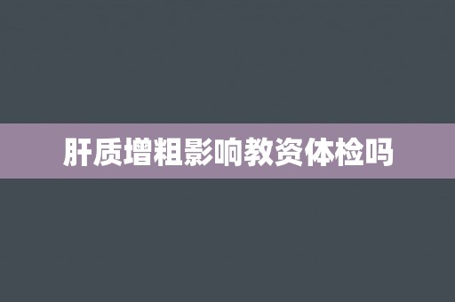 肝质增粗影响教资体检吗