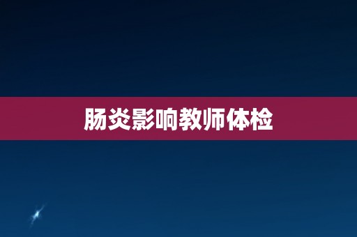 肠炎影响教师体检