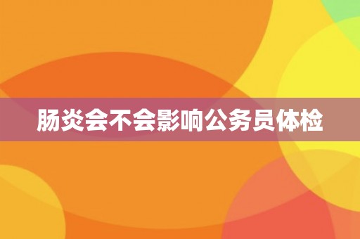 肠炎会不会影响公务员体检