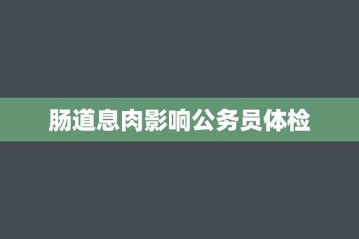 肠道息肉影响公务员体检