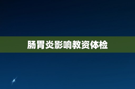 肠胃炎影响教资体检