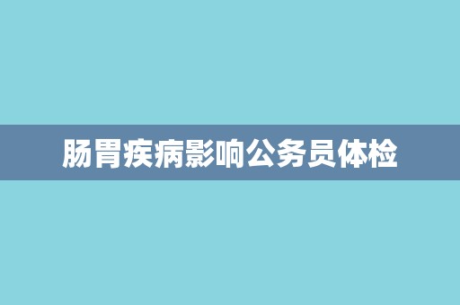 肠胃疾病影响公务员体检