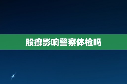 股癣影响警察体检吗
