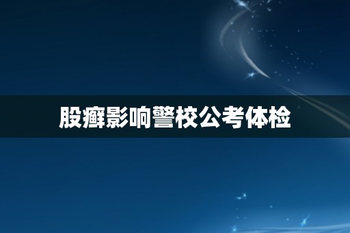 股癣影响警校公考体检