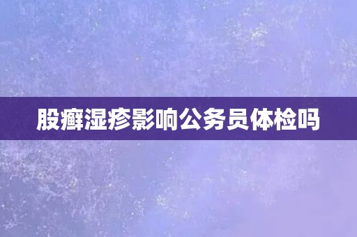 股癣湿疹影响公务员体检吗