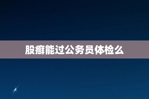 股癣能过公务员体检么