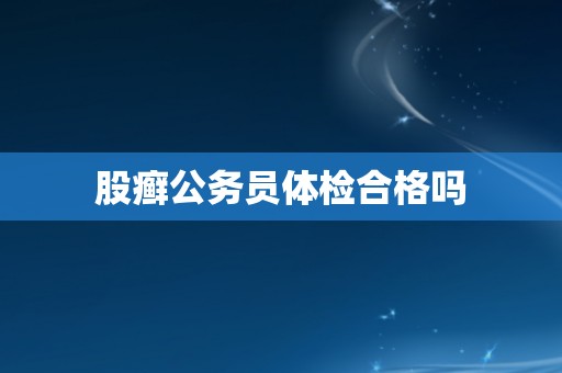 股癣公务员体检合格吗