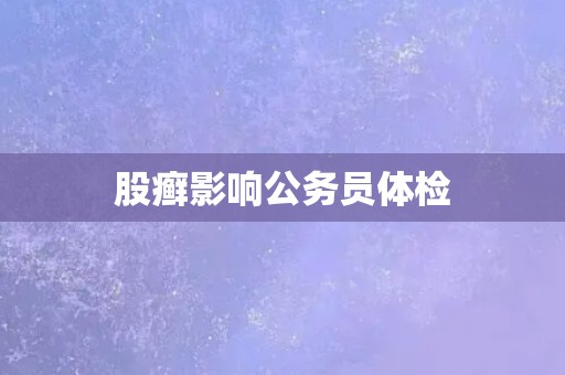 股癣影响公务员体检