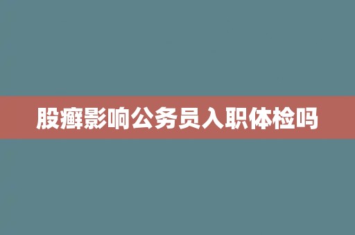 股癣影响公务员入职体检吗