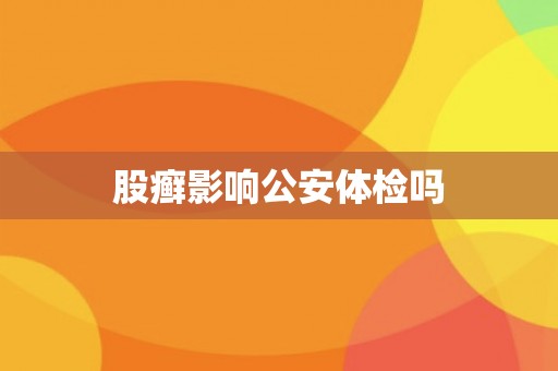 股癣影响公安体检吗
