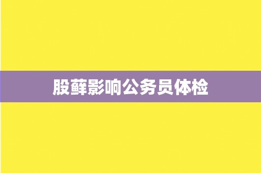 股藓影响公务员体检