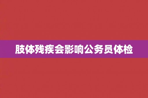 肢体残疾会影响公务员体检