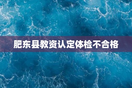 肥东县教资认定体检不合格