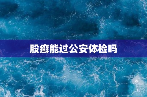 股癣能过公安体检吗