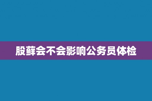 股藓会不会影响公务员体检