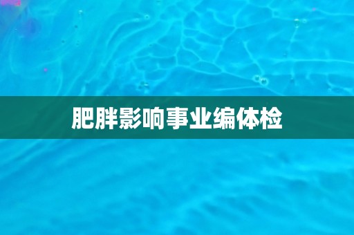 肥胖影响事业编体检