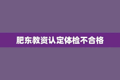 肥东教资认定体检不合格