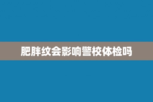 肥胖纹会影响警校体检吗