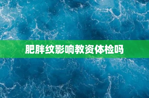 肥胖纹影响教资体检吗