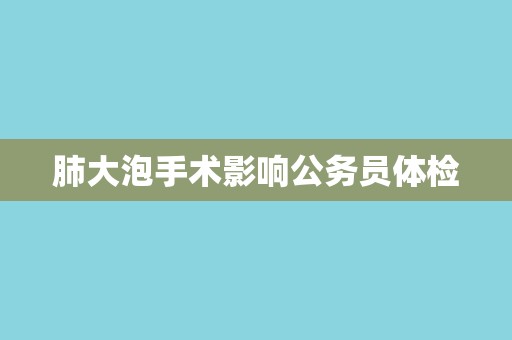 肺大泡手术影响公务员体检
