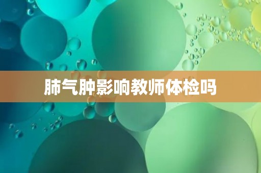 肺气肿影响教师体检吗