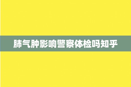 肺气肿影响警察体检吗知乎
