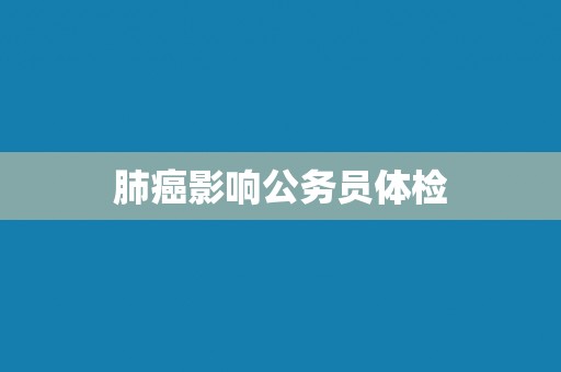 肺癌影响公务员体检