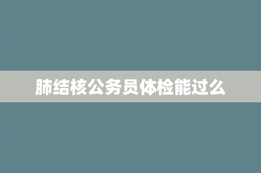 肺结核公务员体检能过么