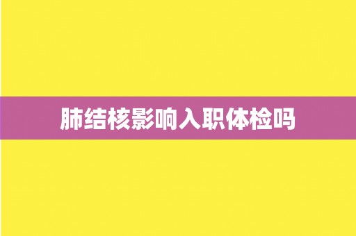 肺结核影响入职体检吗