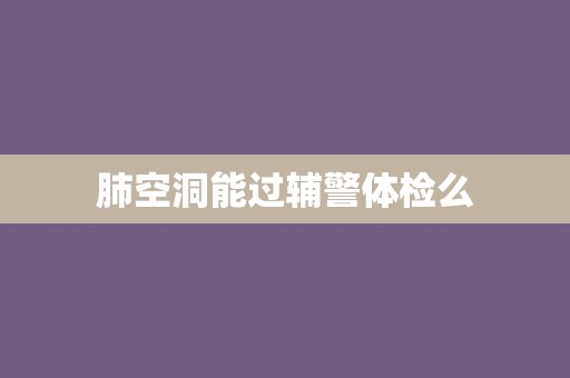 肺空洞能过辅警体检么