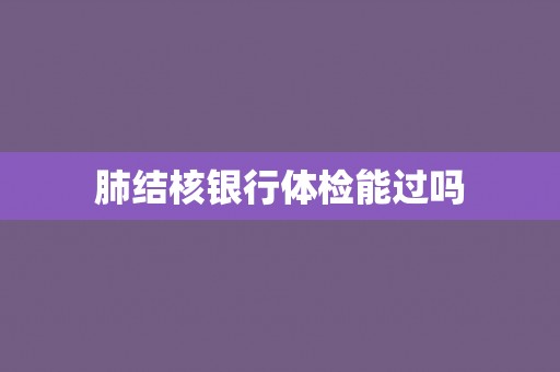 肺结核银行体检能过吗