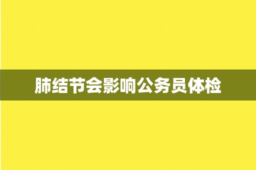 肺结节会影响公务员体检