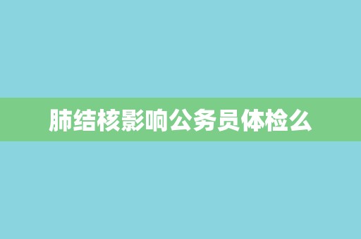 肺结核影响公务员体检么