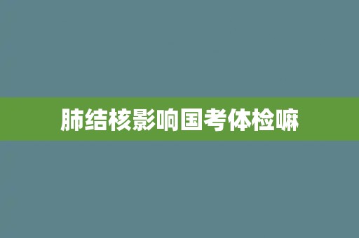 肺结核影响国考体检嘛