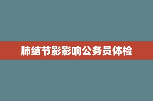 肺结节影影响公务员体检