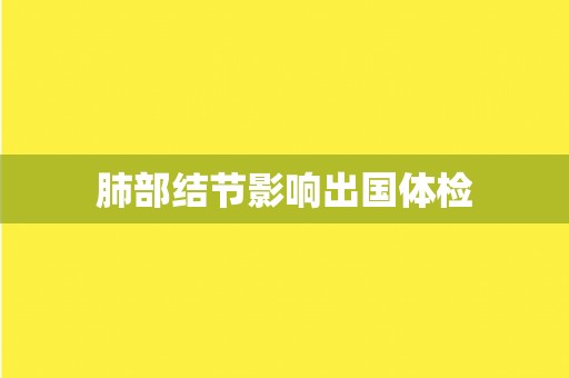 肺部结节影响出国体检