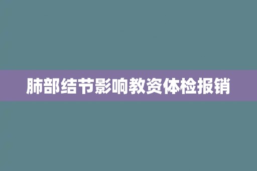 肺部结节影响教资体检报销