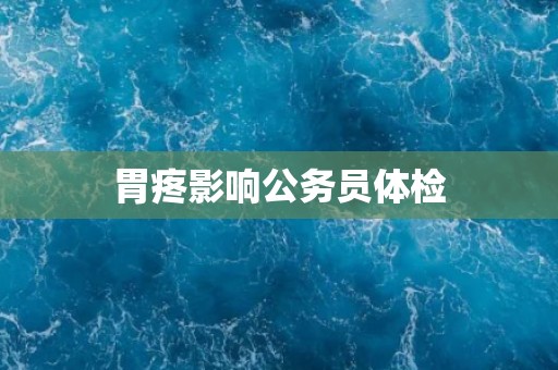 胃疼影响公务员体检