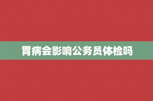 胃病会影响公务员体检吗