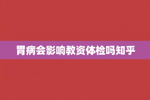胃病会影响教资体检吗知乎
