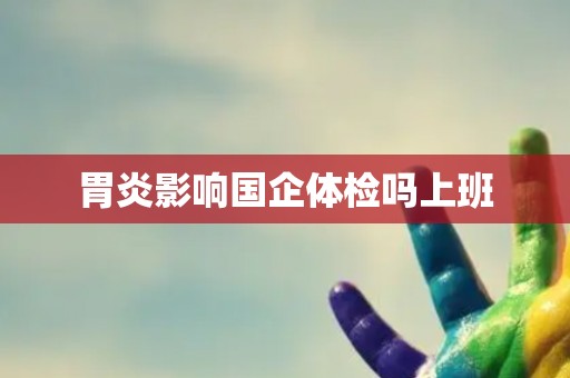 胃炎影响国企体检吗上班