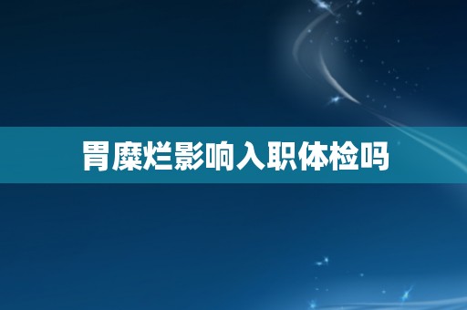 胃糜烂影响入职体检吗