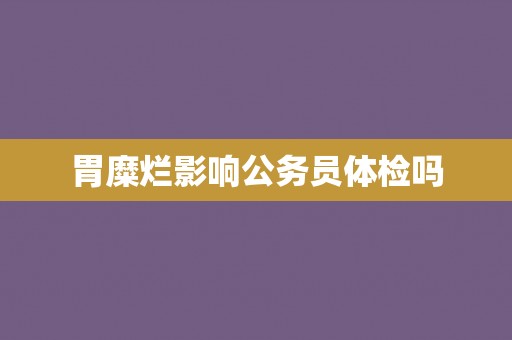 胃糜烂影响公务员体检吗