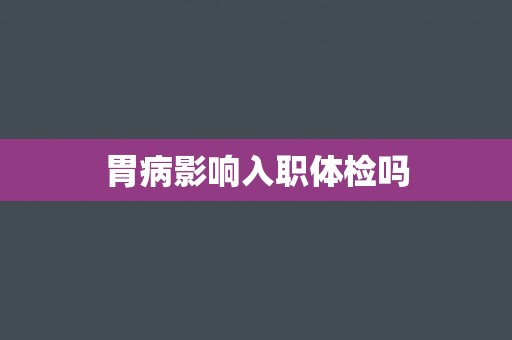 胃病影响入职体检吗