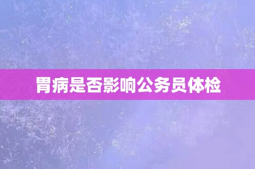 胃病是否影响公务员体检
