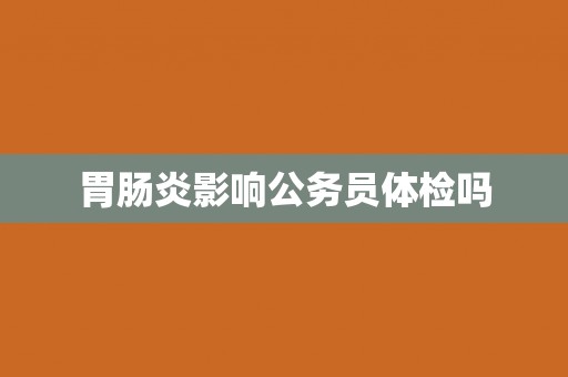 胃肠炎影响公务员体检吗