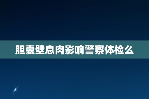 胆囊壁息肉影响警察体检么