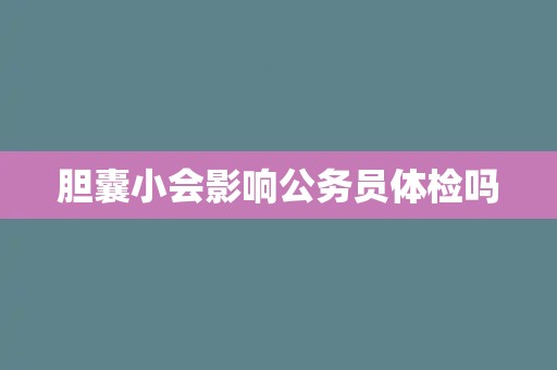 胆囊小会影响公务员体检吗